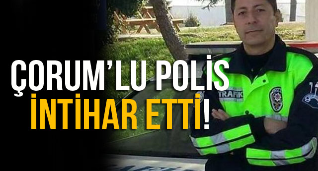 ÇORUMLU POLİS İNTİHAR ETTİ !